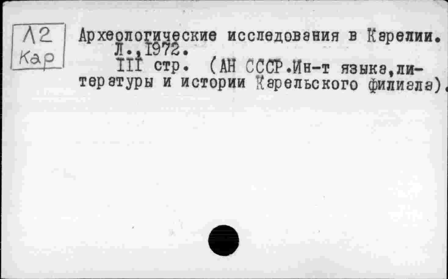 ﻿Археологические исследования в Карелии.
IÎÎ стр* (АН СССР.Ин-т языка,ли-терэтуры и истории Карельского филиала)